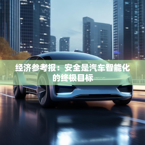 经济参考报：安全是汽车智能化的终极目标