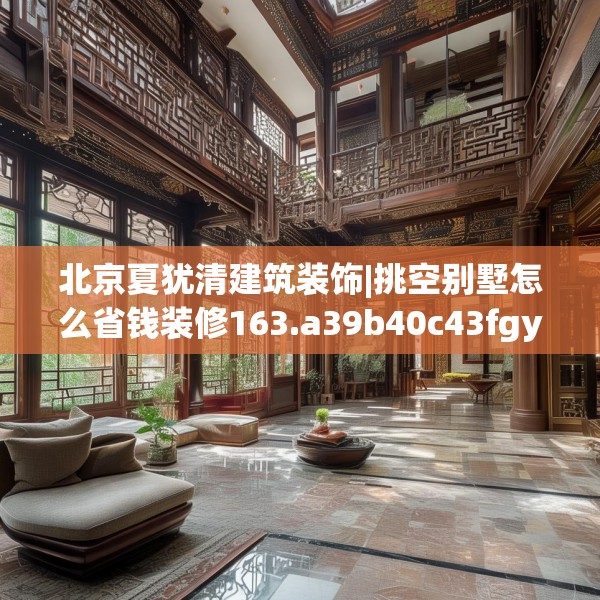 北京夏犹清建筑装饰|挑空别墅怎么省钱装修163.a39b40c43fgy.50jhhj
