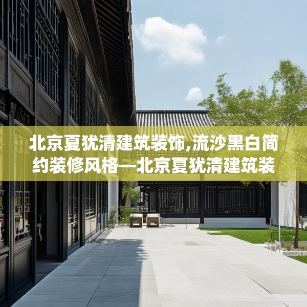北京夏犹清建筑装饰,流沙黑白简约装修风格—北京夏犹清建筑装饰293.a169b170c173fgy.180fds