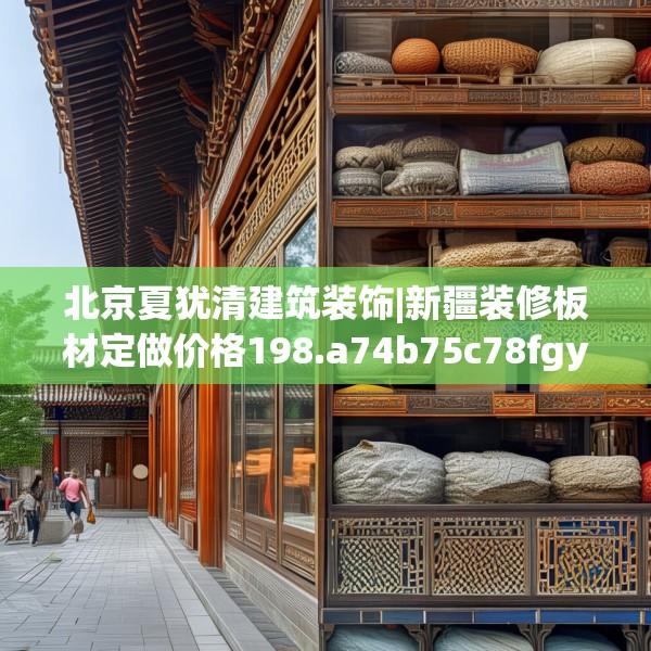 北京夏犹清建筑装饰|新疆装修板材定做价格198.a74b75c78fgy.85nbn