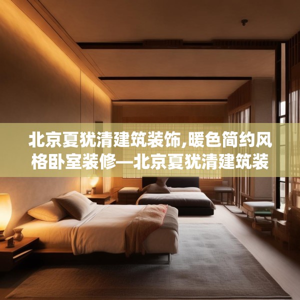 北京夏犹清建筑装饰,暖色简约风格卧室装修—北京夏犹清建筑装饰164.a40b41c44fgy.5176682