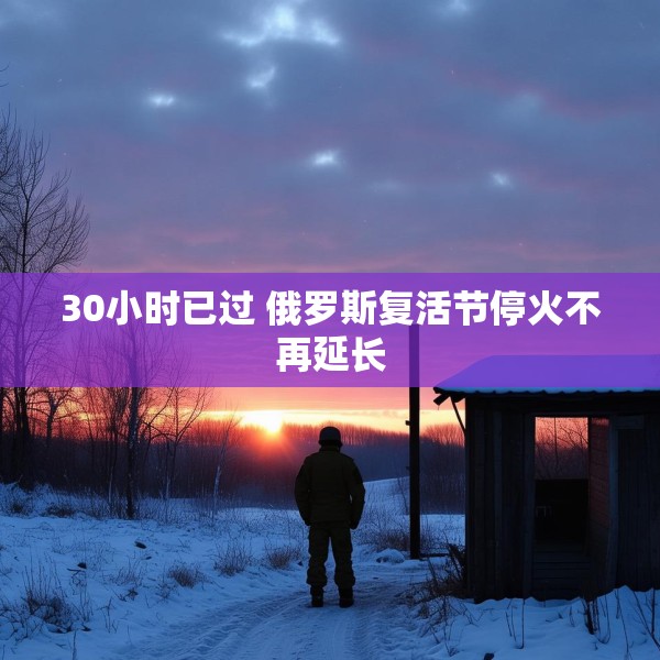 30小时已过 俄罗斯复活节停火不再延长