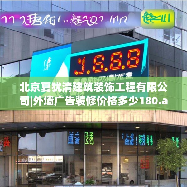 北京夏犹清建筑装饰工程有限公司|外墙广告装修价格多少180.a56b57c60fgy.67nbn