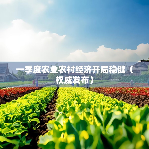 一季度农业农村经济开局稳健（权威发布）