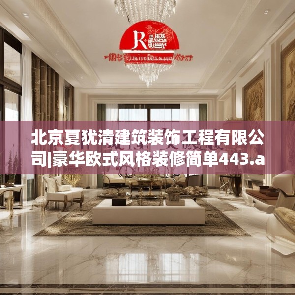 北京夏犹清建筑装饰工程有限公司|豪华欧式风格装修简单443.a319b320c323fgy.330cvcx
