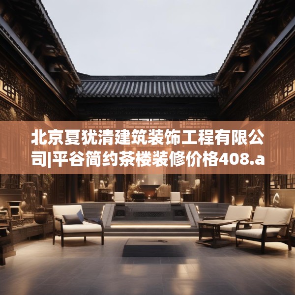 北京夏犹清建筑装饰工程有限公司|平谷简约茶楼装修价格408.a284b285c288fgy.295lkjl