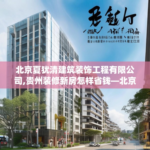 北京夏犹清建筑装饰工程有限公司,贵州装修新房怎样省钱—北京夏犹清建筑装饰工程有限公司252.a128b129c132fgy.139nbn
