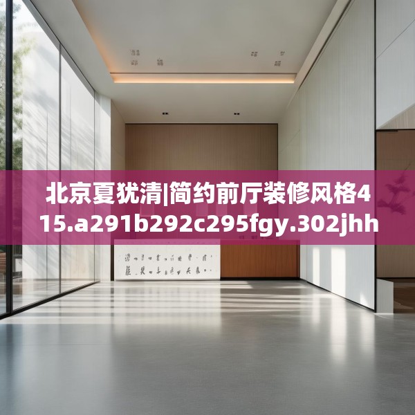 北京夏犹清|简约前厅装修风格415.a291b292c295fgy.302jhhj