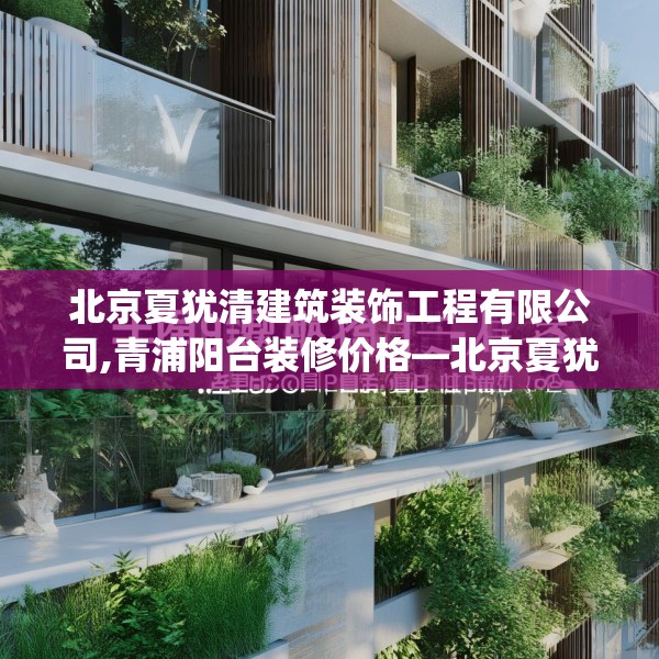 北京夏犹清建筑装饰工程有限公司,青浦阳台装修价格—北京夏犹清建筑装饰工程有限公司349.a225b226c229fgy.236fdsfds