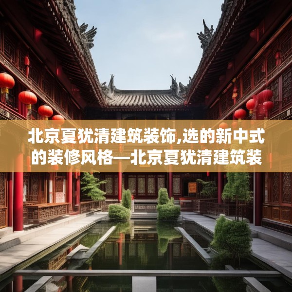 北京夏犹清建筑装饰,选的新中式的装修风格—北京夏犹清建筑装饰125.a1b2c5fgy.12bnbn