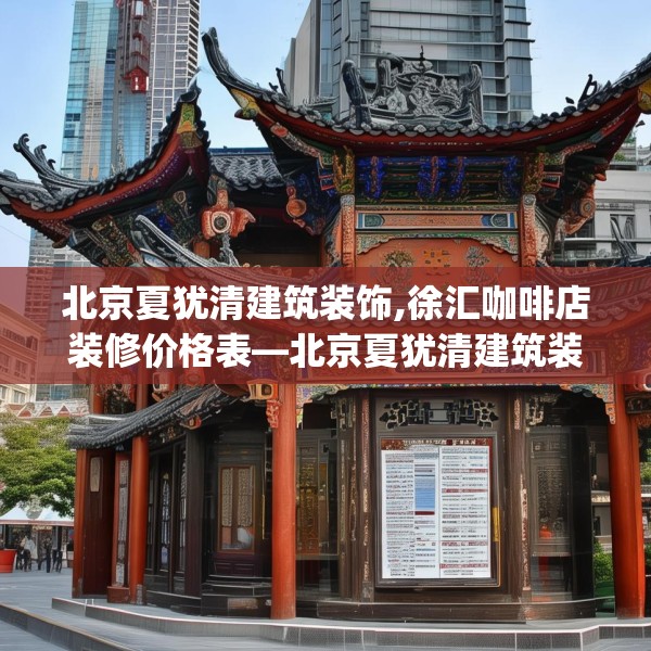 北京夏犹清建筑装饰,徐汇咖啡店装修价格表—北京夏犹清建筑装饰204.a80b81c84fgy.91dsfds