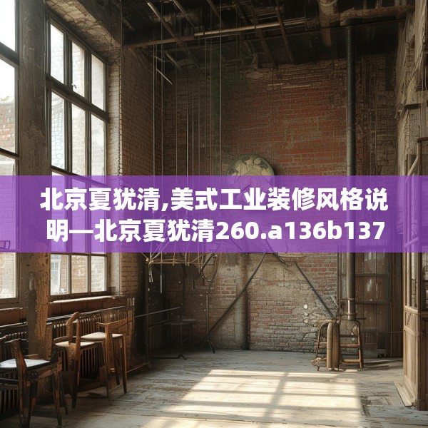 北京夏犹清,美式工业装修风格说明—北京夏犹清260.a136b137c140fgy.147wew