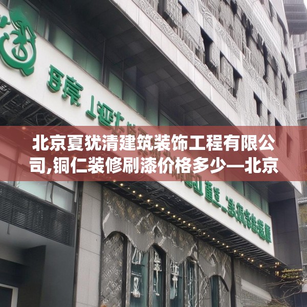 北京夏犹清建筑装饰工程有限公司,铜仁装修刷漆价格多少—北京夏犹清建筑装饰工程有限公司159.a35b36c39fgy.46fhsg