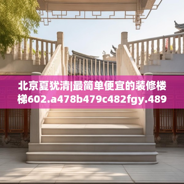 北京夏犹清|最简单便宜的装修楼梯602.a478b479c482fgy.489wew