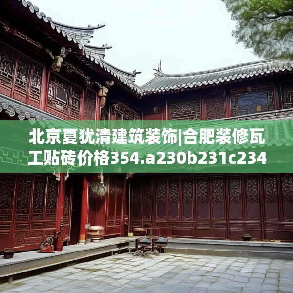 北京夏犹清建筑装饰|合肥装修瓦工贴砖价格354.a230b231c234fgy.241lkjl