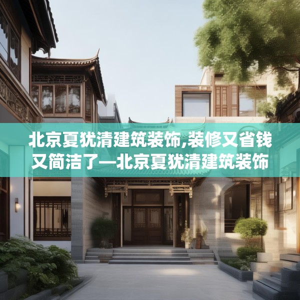 北京夏犹清建筑装饰,装修又省钱又简洁了—北京夏犹清建筑装饰482.a358b359c362fgy.369xczxv