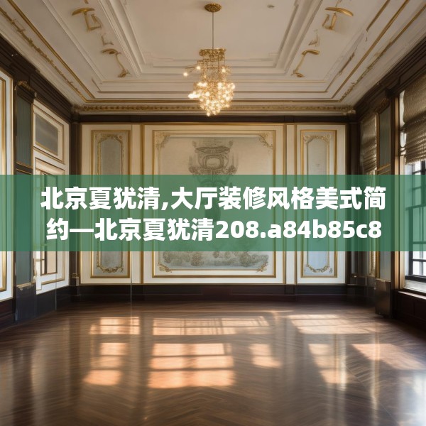 北京夏犹清,大厅装修风格美式简约—北京夏犹清208.a84b85c88fgy.95sdA