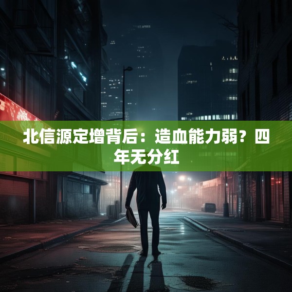 北信源定增背后：造血能力弱？四年无分红
