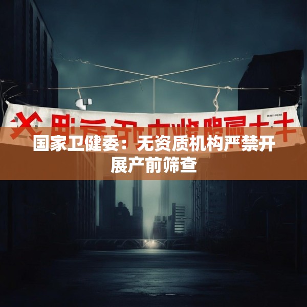 国家卫健委：无资质机构严禁开展产前筛查