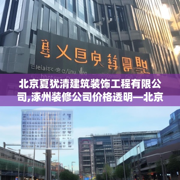 北京夏犹清建筑装饰工程有限公司,涿州装修公司价格透明—北京夏犹清建筑装饰工程有限公司152.a28b29c32fgy.39wew