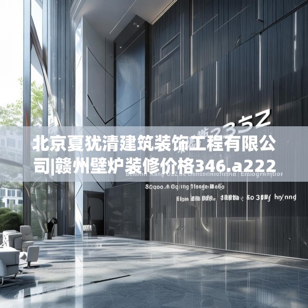 北京夏犹清建筑装饰工程有限公司|赣州壁炉装修价格346.a222b223c226fgy.233htyj