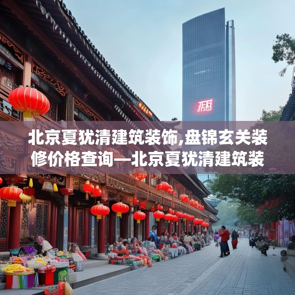 北京夏犹清建筑装饰,盘锦玄关装修价格查询—北京夏犹清建筑装饰567.a443b444c447fgy.454fghfd