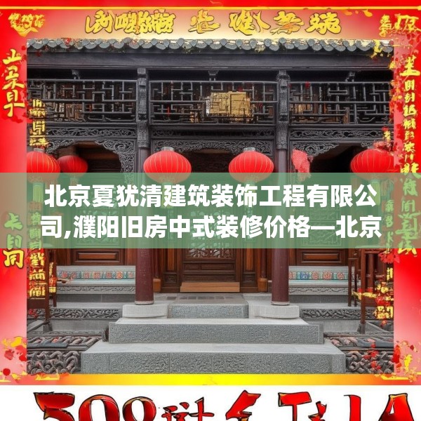 北京夏犹清建筑装饰工程有限公司,濮阳旧房中式装修价格—北京夏犹清建筑装饰工程有限公司550.a426b427c430fgy.437sdA