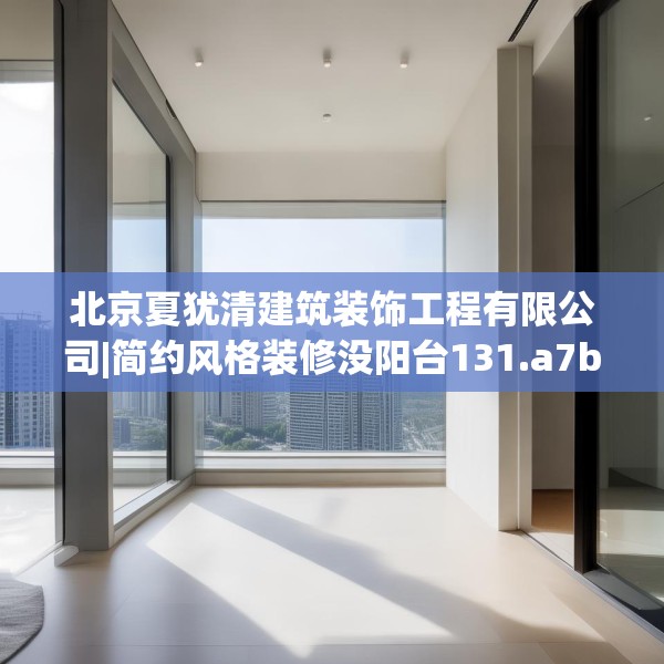 北京夏犹清建筑装饰工程有限公司|简约风格装修没阳台131.a7b8c11fgy.18fds