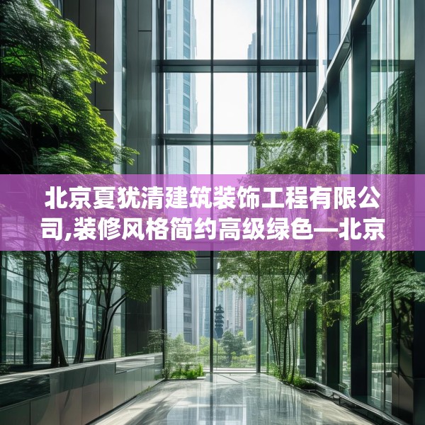 北京夏犹清建筑装饰工程有限公司,装修风格简约高级绿色—北京夏犹清建筑装饰工程有限公司534.a410b411c414fgy.421lkjl