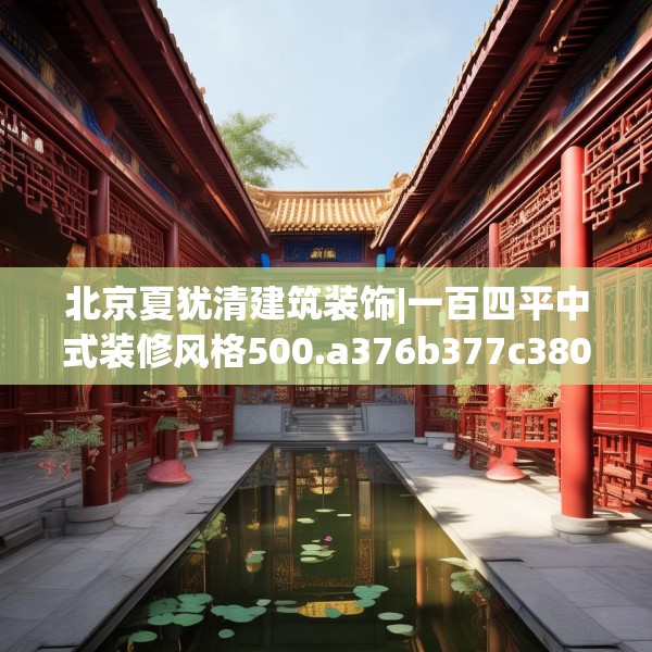 北京夏犹清建筑装饰|一百四平中式装修风格500.a376b377c380fgy.387xczxv