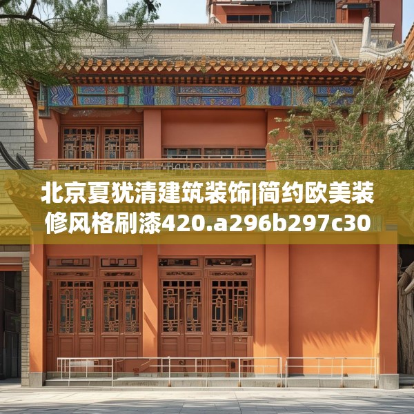 北京夏犹清建筑装饰|简约欧美装修风格刷漆420.a296b297c300fgy.307dsfds