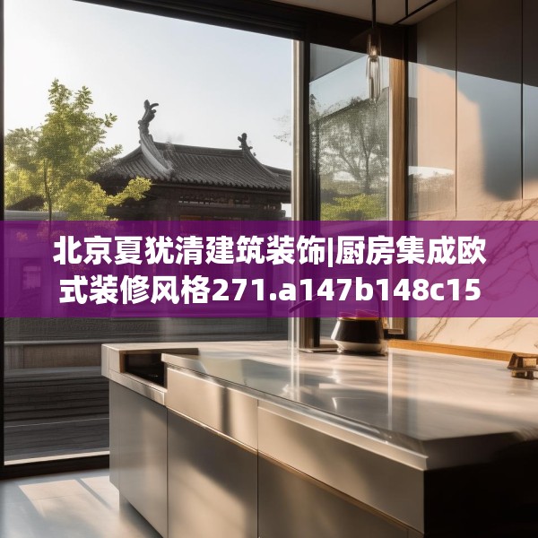 北京夏犹清建筑装饰|厨房集成欧式装修风格271.a147b148c151fgy.158jhhj