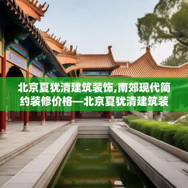 北京夏犹清建筑装饰,南郊现代简约装修价格—北京夏犹清建筑装饰415.a291b292c295fgy.302jhhj