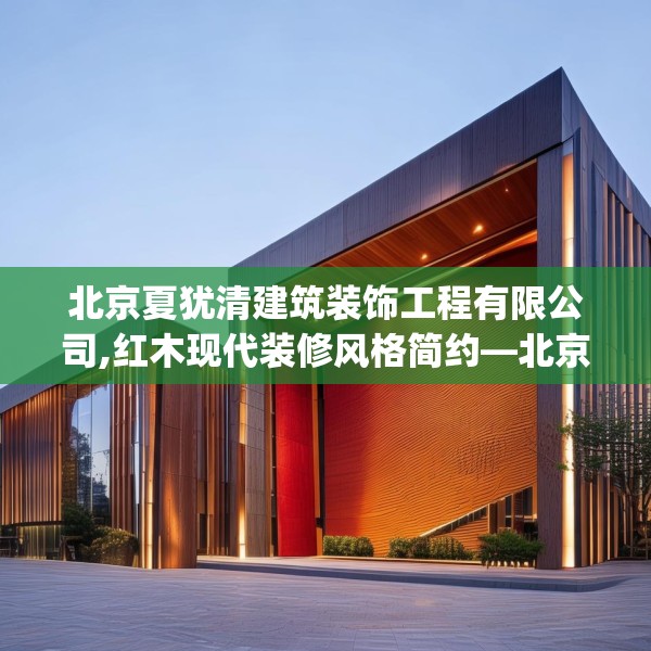 北京夏犹清建筑装饰工程有限公司,红木现代装修风格简约—北京夏犹清建筑装饰工程有限公司385.a261b262c265fgy.272fdsfds