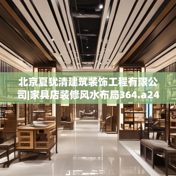 北京夏犹清建筑装饰工程有限公司|家具店装修风水布局364.a240b241c244fgy.251htyj