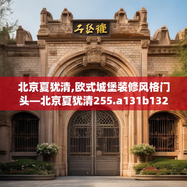北京夏犹清,欧式城堡装修风格门头—北京夏犹清255.a131b132c135fgy.142uyk