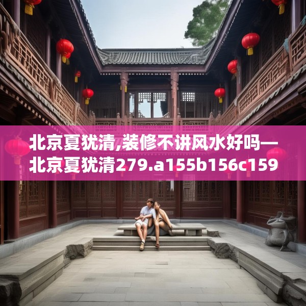 北京夏犹清,装修不讲风水好吗—北京夏犹清279.a155b156c159fgy.166fghfd