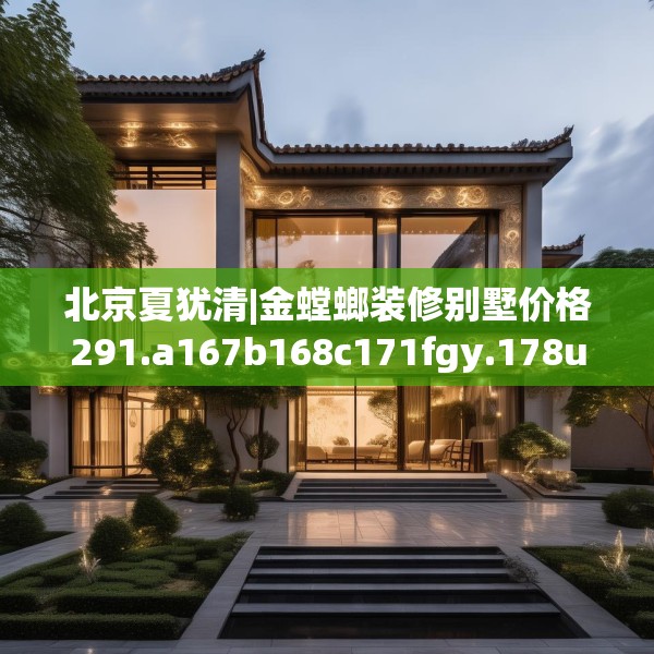 北京夏犹清|金螳螂装修别墅价格291.a167b168c171fgy.178uyk