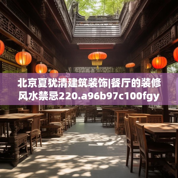 北京夏犹清建筑装饰|餐厅的装修风水禁忌220.a96b97c100fgy.107htyj