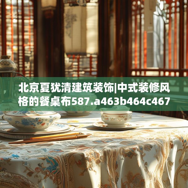 北京夏犹清建筑装饰|中式装修风格的餐桌布587.a463b464c467fgy.474cvcx