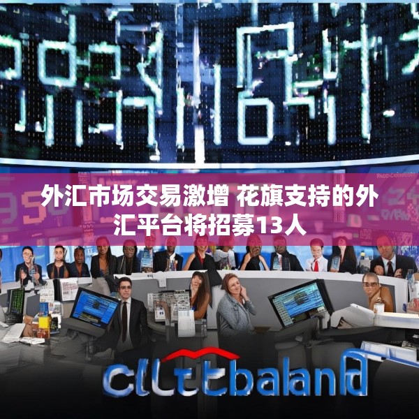 外汇市场交易激增 花旗支持的外汇平台将招募13人