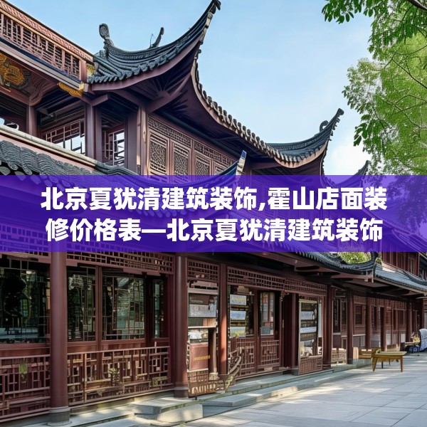 北京夏犹清建筑装饰,霍山店面装修价格表—北京夏犹清建筑装饰541.a417b418c421fgy.428jhhj