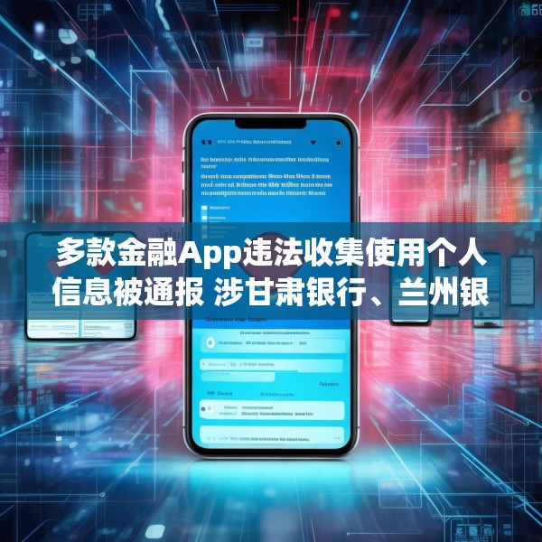 多款金融App违法收集使用个人信息被通报 涉甘肃银行、兰州银行等
