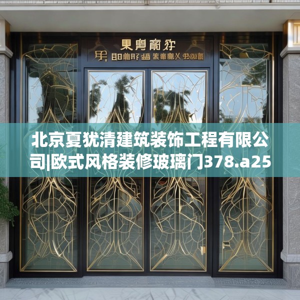 北京夏犹清建筑装饰工程有限公司|欧式风格装修玻璃门378.a254b255c258fgy.265nbn