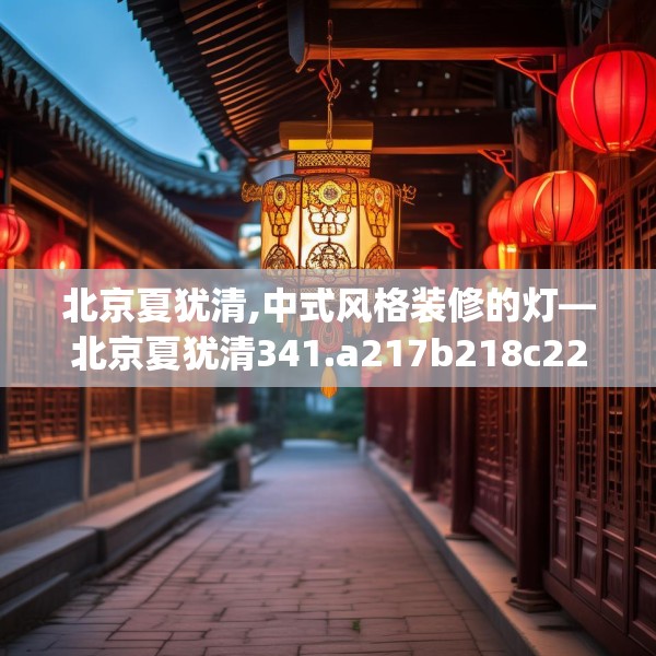 北京夏犹清,中式风格装修的灯—北京夏犹清341.a217b218c221fgy.228bnbn