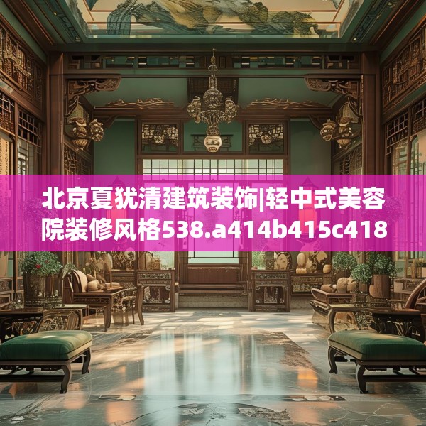 北京夏犹清建筑装饰|轻中式美容院装修风格538.a414b415c418fgy.425dewqe