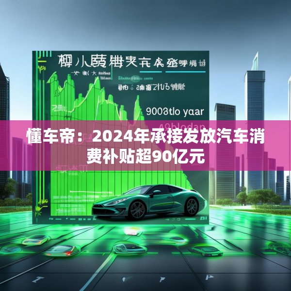 懂车帝：2024年承接发放汽车消费补贴超90亿元