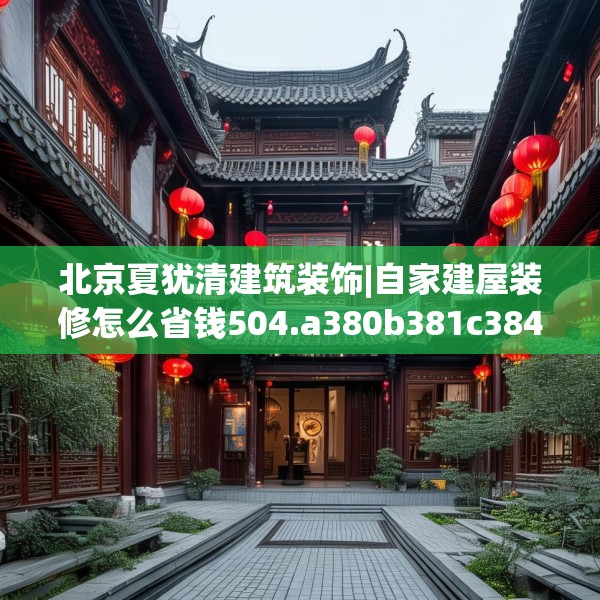 北京夏犹清建筑装饰|自家建屋装修怎么省钱504.a380b381c384fgy.391nbn