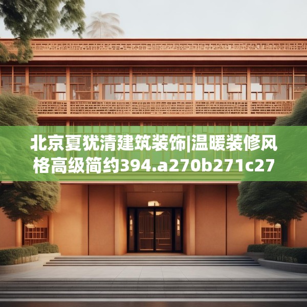 北京夏犹清建筑装饰|温暖装修风格高级简约394.a270b271c274fgy.281dewqe