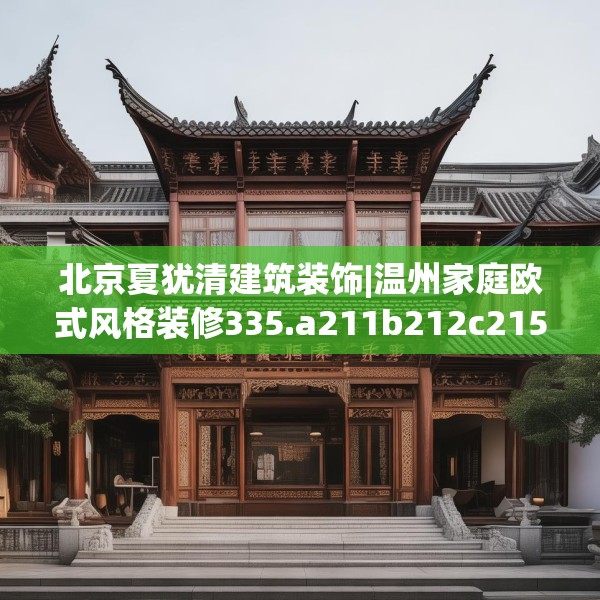 北京夏犹清建筑装饰|温州家庭欧式风格装修335.a211b212c215fgy.222cvcx